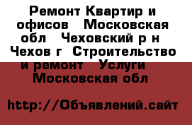 Ремонт Квартир и офисов - Московская обл., Чеховский р-н, Чехов г. Строительство и ремонт » Услуги   . Московская обл.